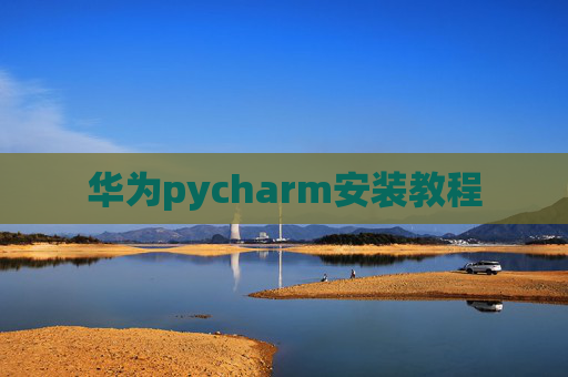 华为pycharm安装教程 华为pycharm安装教程